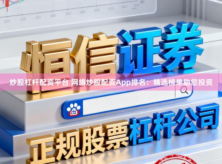 炒股杠杆配资平台 网络炒股配资App排名：精选榜单助您投资