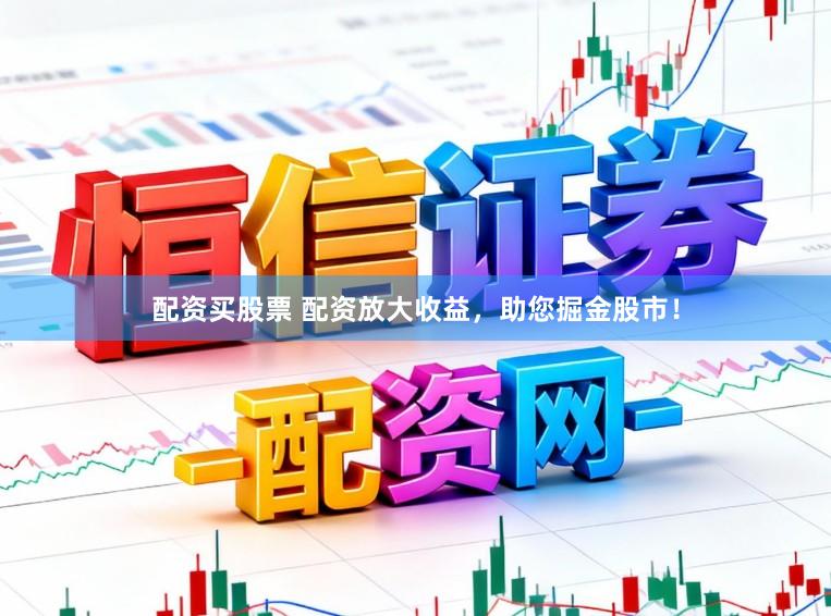配资买股票 配资放大收益，助您掘金股市！