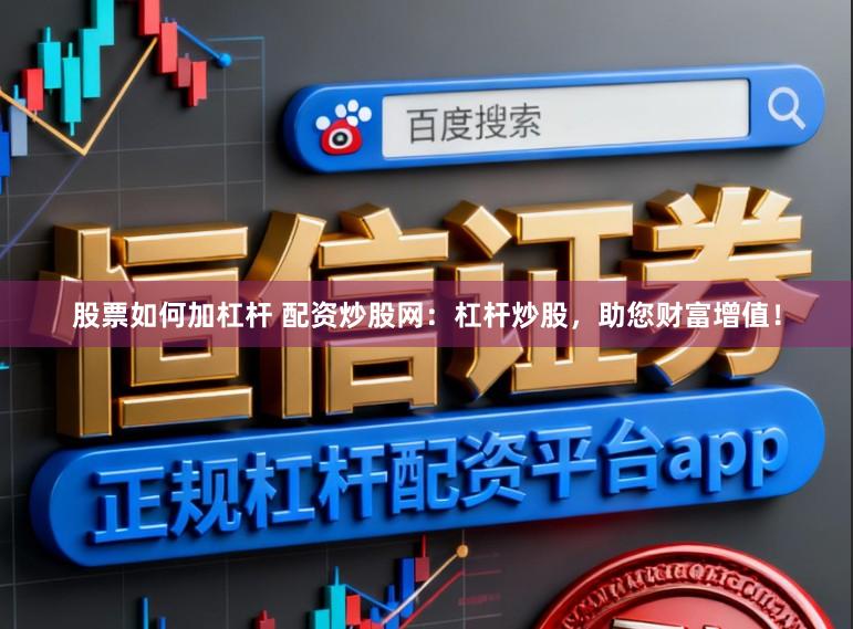 股票如何加杠杆 配资炒股网：杠杆炒股，助您财富增值！