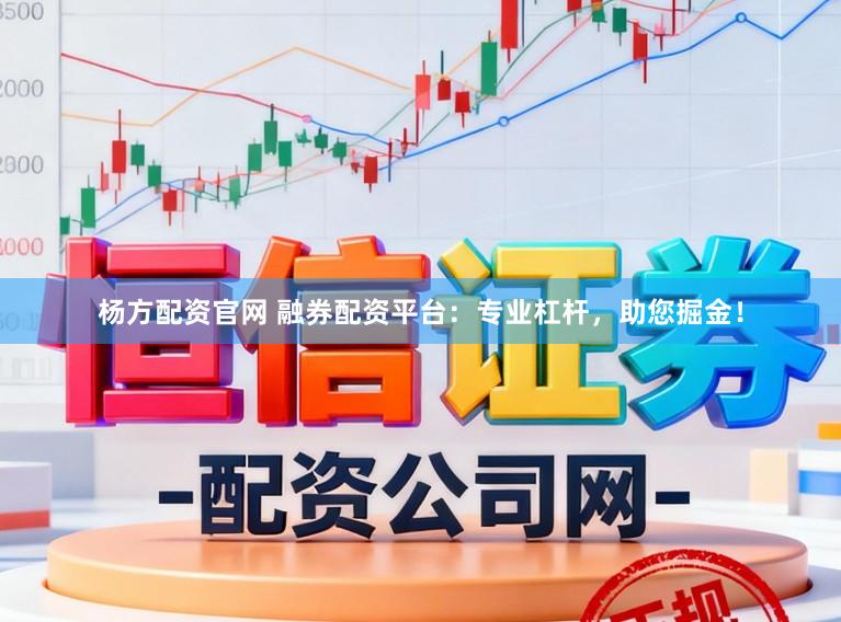 杨方配资官网 融券配资平台：专业杠杆，助您掘金！