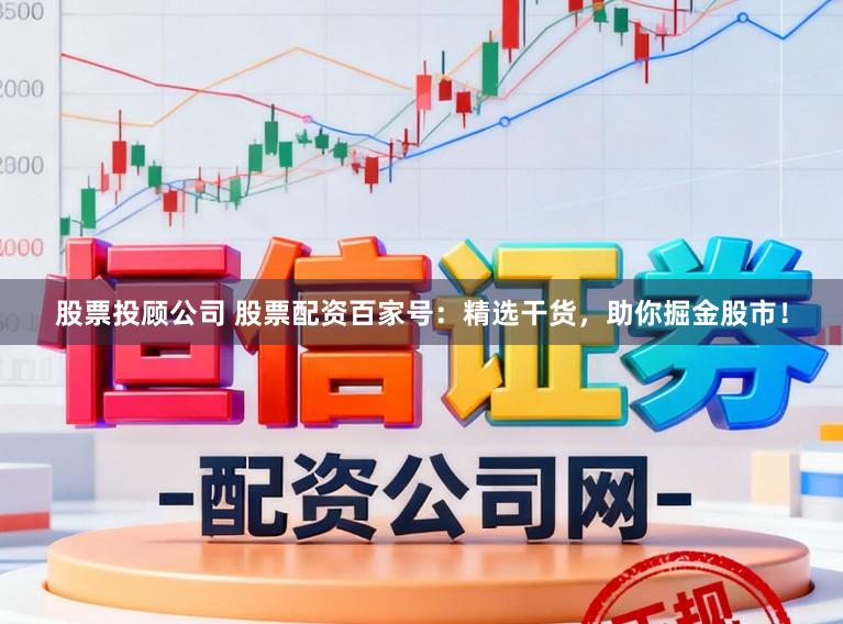 股票投顾公司 股票配资百家号：精选干货，助你掘金股市！