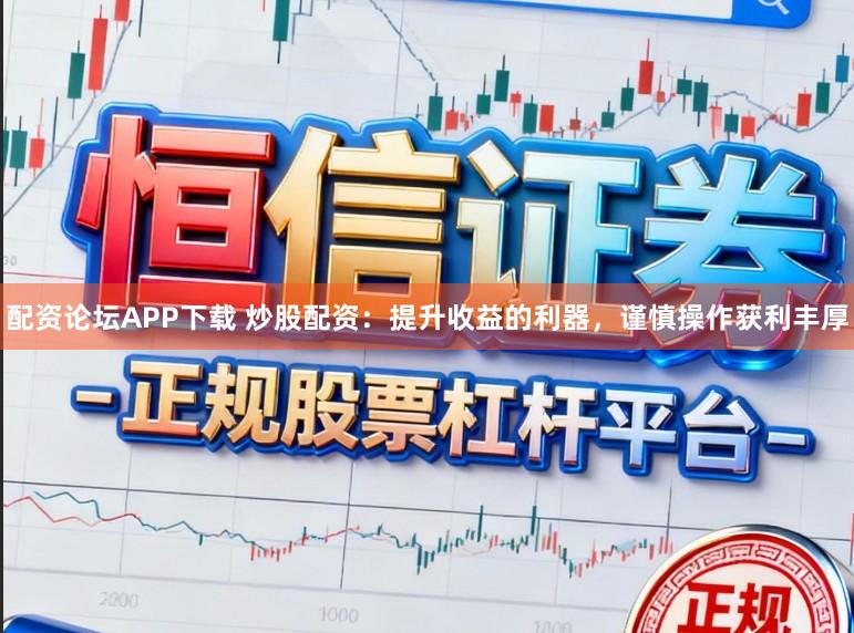 配资论坛APP下载 炒股配资：提升收益的利器，谨慎操作获利丰厚