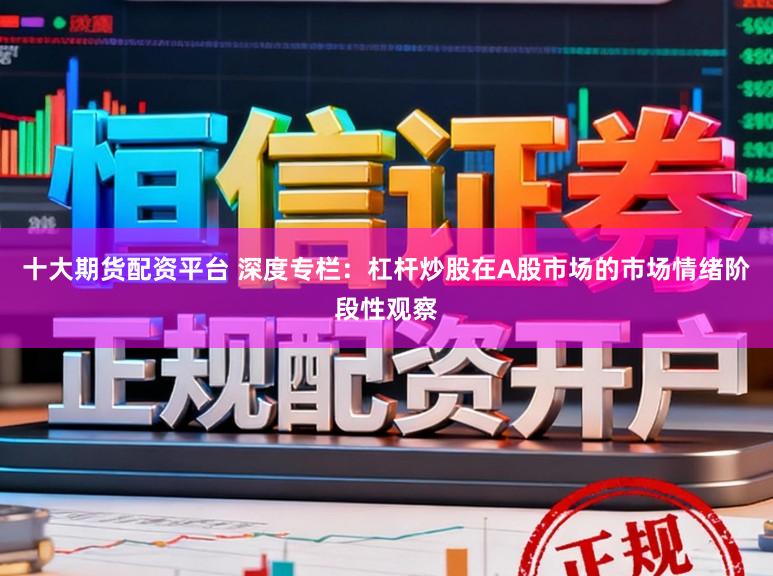 十大期货配资平台 深度专栏：杠杆炒股在A股市场的市场情绪阶段性观察