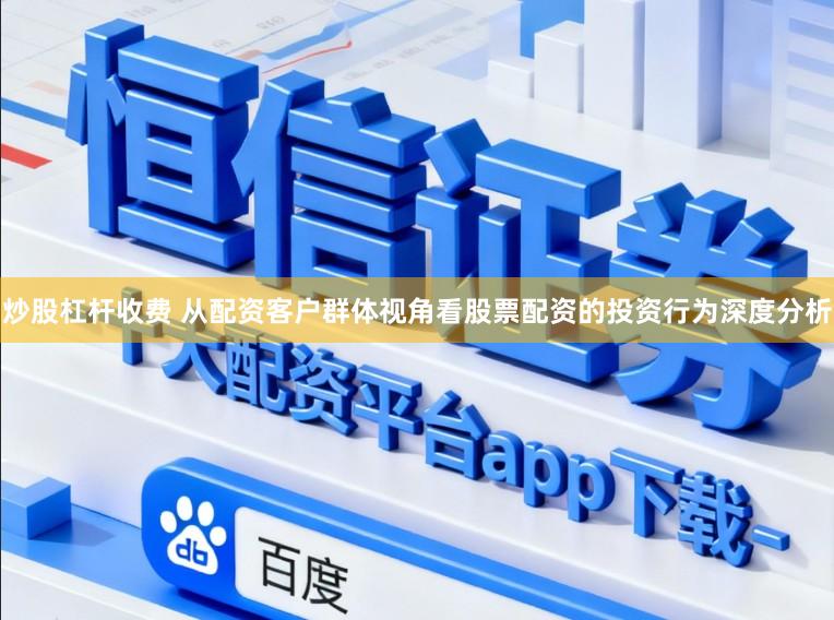 炒股杠杆收费 从配资客户群体视角看股票配资的投资行为深度分析