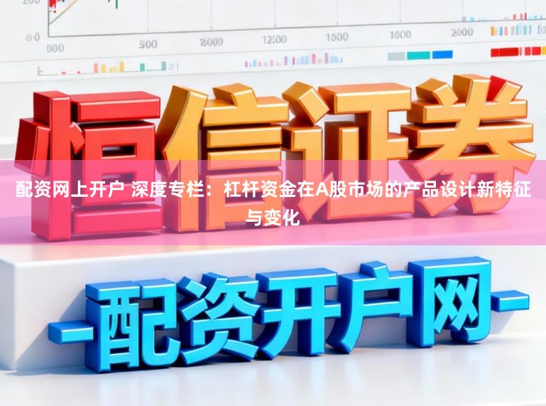 配资网上开户 深度专栏：杠杆资金在A股市场的产品设计新特征与变化