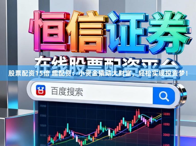 股票配资15倍 趣配资：小资金撬动大财富，轻松实现投资梦！