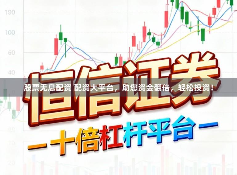 股票无息配资 配资大平台，助您资金翻倍，轻松投资！
