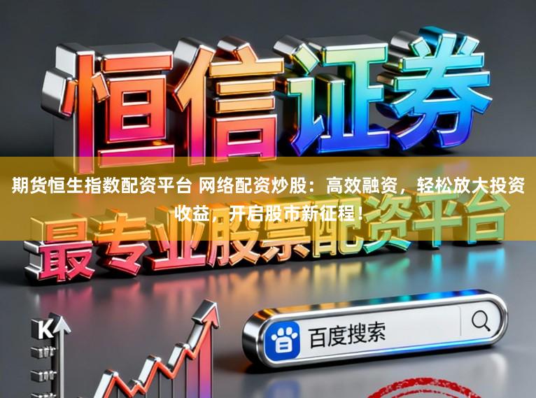 期货恒生指数配资平台 网络配资炒股：高效融资，轻松放大投资收益，开启股市新征程！