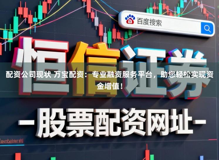 配资公司现状 万宝配资：专业融资服务平台，助您轻松实现资金增值！