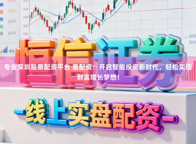 专业深圳股票配资平台 喜配资：开启智能投资新时代，轻松实现财富增长梦想！