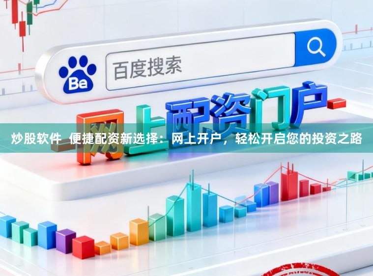 炒股软件  便捷配资新选择：网上开户，轻松开启您的投资之路
