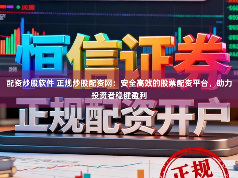 配资炒股软件 正规炒股配资网：安全高效的股票配资平台，助力投资者稳健盈利