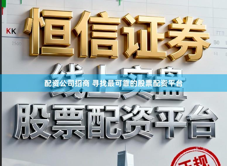 配资公司招商 寻找最可靠的股票配资平台