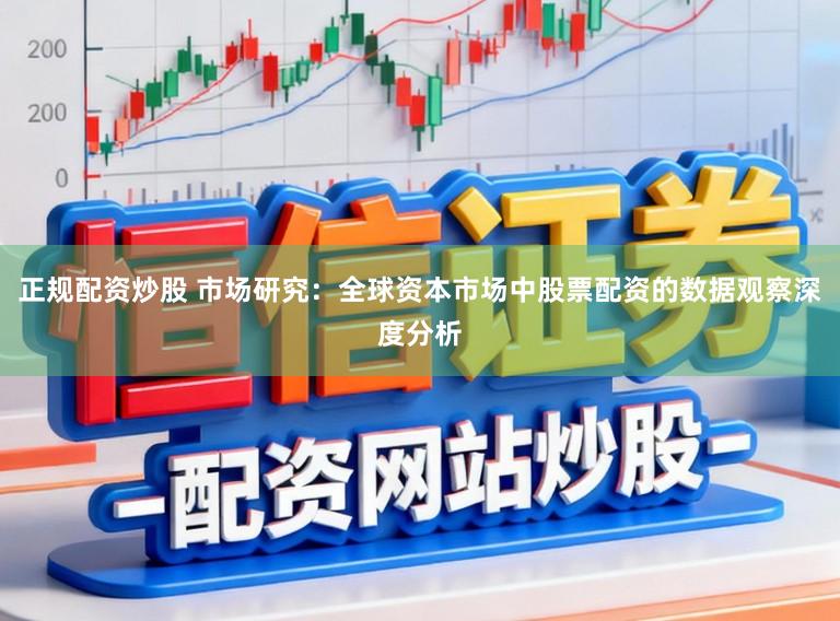 正规配资炒股 市场研究：全球资本市场中股票配资的数据观察深度分析