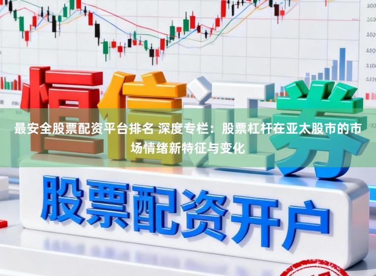 最安全股票配资平台排名 深度专栏：股票杠杆在亚太股市的市场情绪新特征与变化