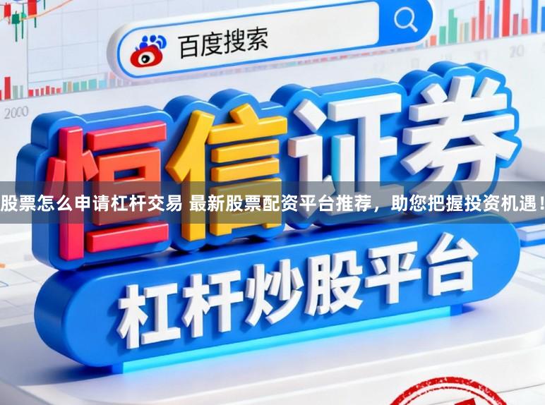 股票怎么申请杠杆交易 最新股票配资平台推荐，助您把握投资机遇！