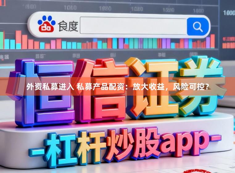 外资私募进入 私募产品配资：放大收益，风险可控？