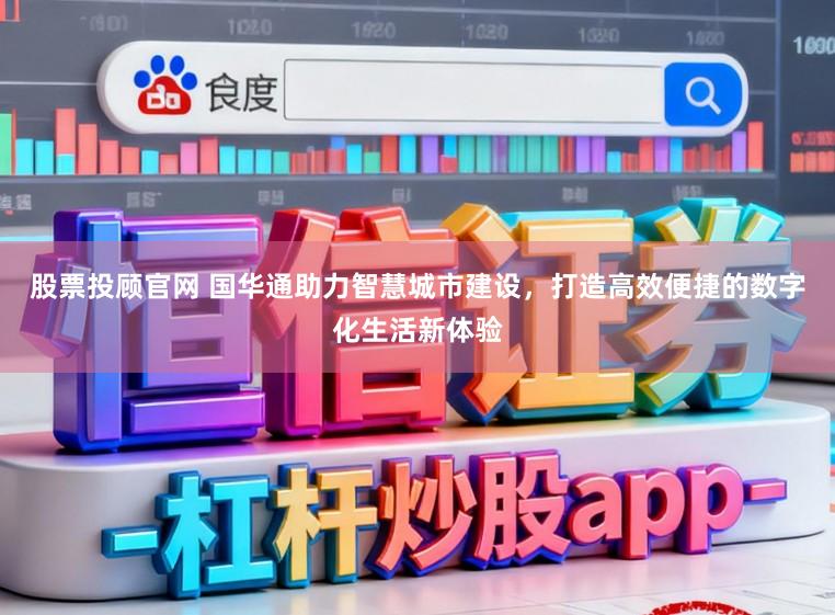 股票投顾官网 国华通助力智慧城市建设，打造高效便捷的数字化生活新体验