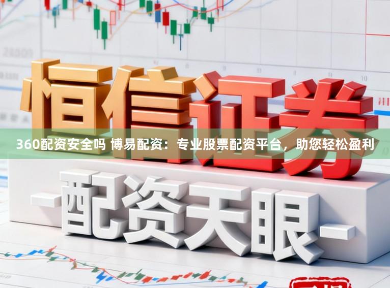 360配资安全吗 博易配资：专业股票配资平台，助您轻松盈利