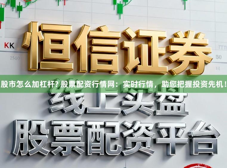 股市怎么加杠杆? 股票配资行情网：实时行情，助您把握投资先机！