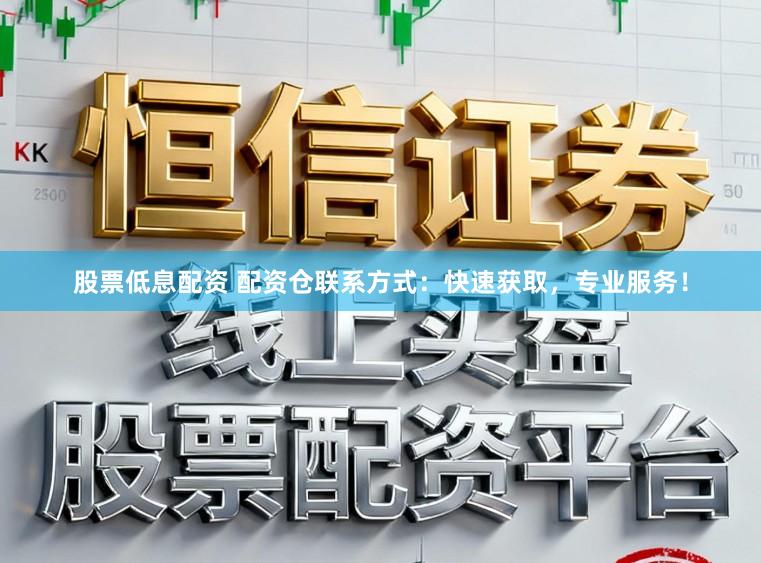 股票低息配资 配资仓联系方式：快速获取，专业服务！