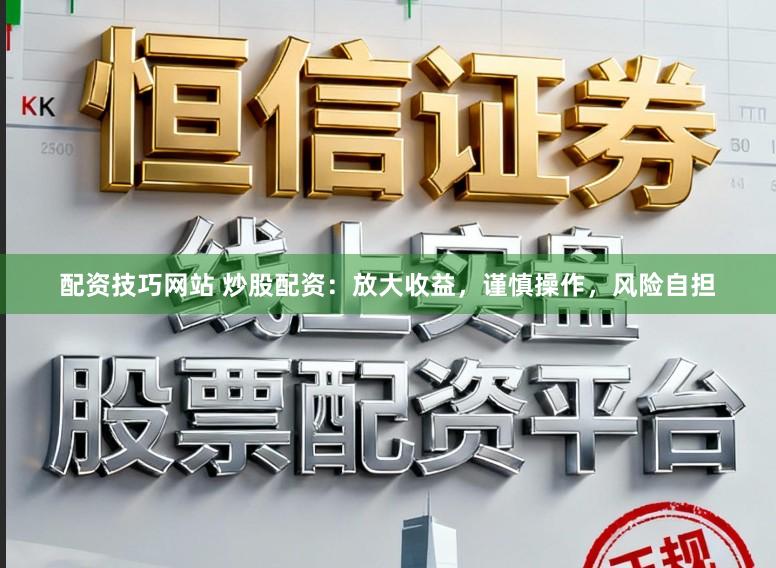 配资技巧网站 炒股配资：放大收益，谨慎操作，风险自担