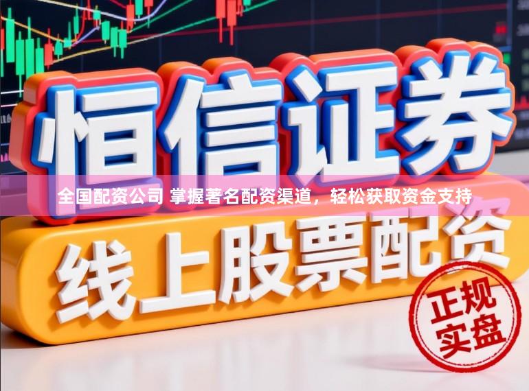 全国配资公司 掌握著名配资渠道，轻松获取资金支持