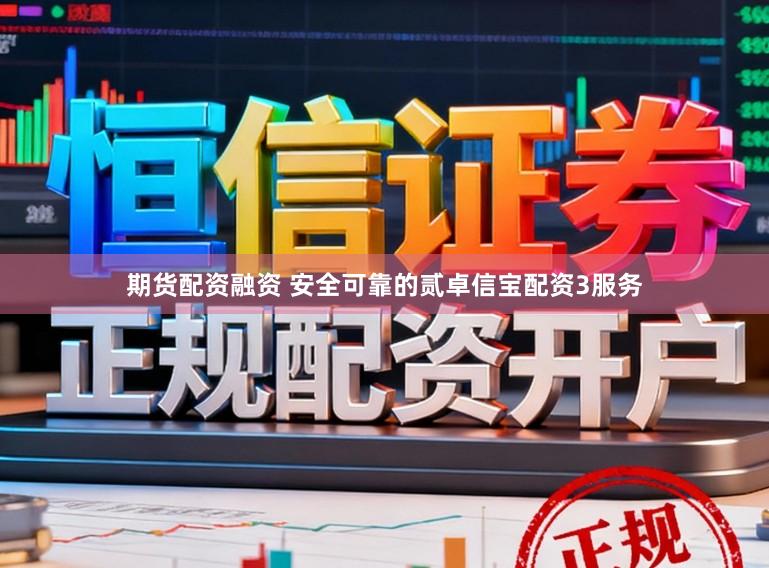 期货配资融资 安全可靠的贰卓信宝配资3服务