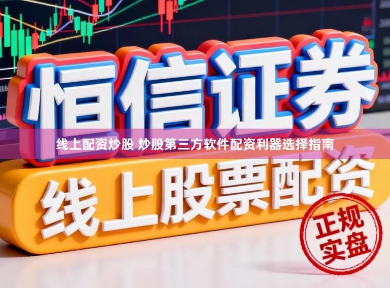 线上配资炒股 炒股第三方软件配资利器选择指南