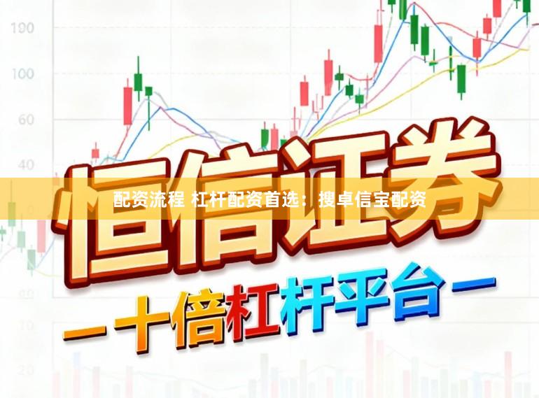 配资流程 杠杆配资首选：搜卓信宝配资