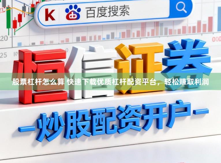 股票杠杆怎么算 快速下载优质杠杆配资平台，轻松赚取利润