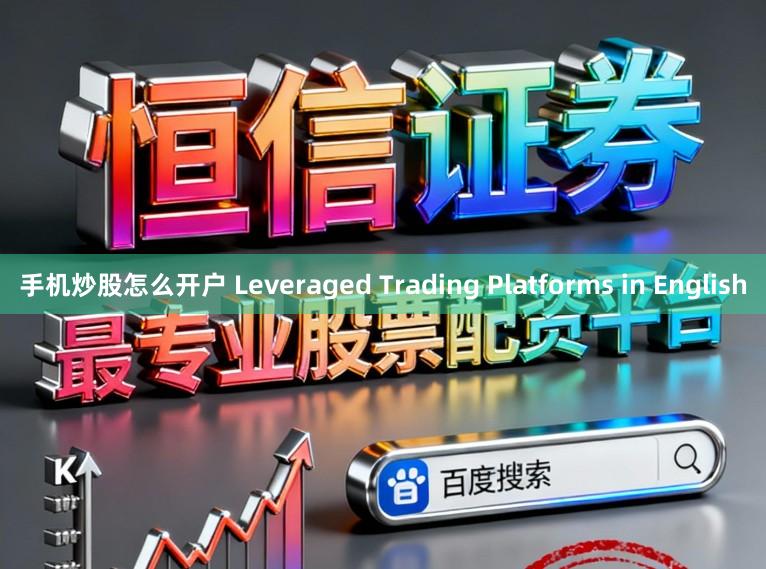 手机炒股怎么开户 Leveraged Trading Platforms in English