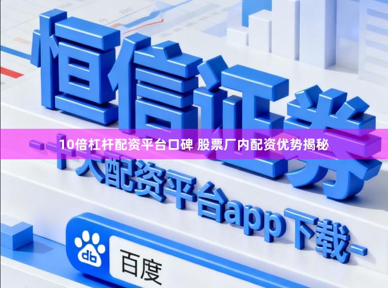 10倍杠杆配资平台口碑 股票厂内配资优势揭秘