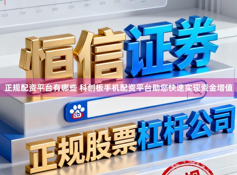 正规配资平台有哪些 科创板手机配资平台助您快速实现资金增值