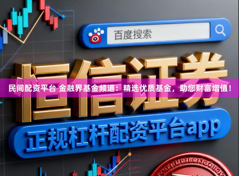 民间配资平台 金融界基金频道：精选优质基金，助您财富增值！