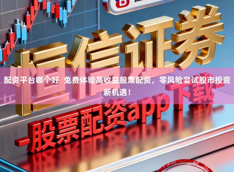 配资平台哪个好  免费体验高收益股票配资，零风险尝试股市投资新机遇！