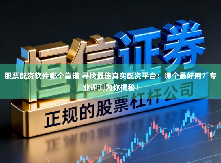 股票配资软件哪个靠谱 寻找最佳真实配资平台：哪个最好用？专业评测为你揭秘！