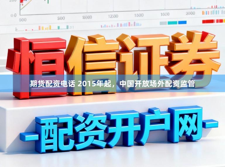 期货配资电话 2015年起，中国开放场外配资监管
