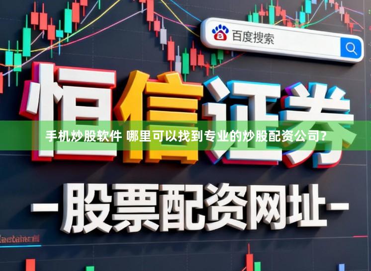 手机炒股软件 哪里可以找到专业的炒股配资公司？