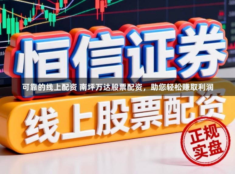 可靠的线上配资 南坪万达股票配资，助您轻松赚取利润