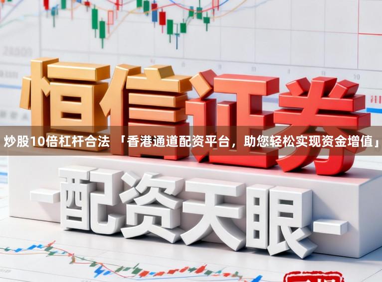 炒股10倍杠杆合法 「香港通道配资平台，助您轻松实现资金增值」