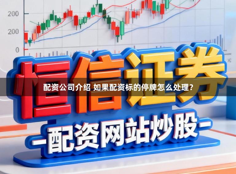 配资公司介绍 如果配资标的停牌怎么处理？
