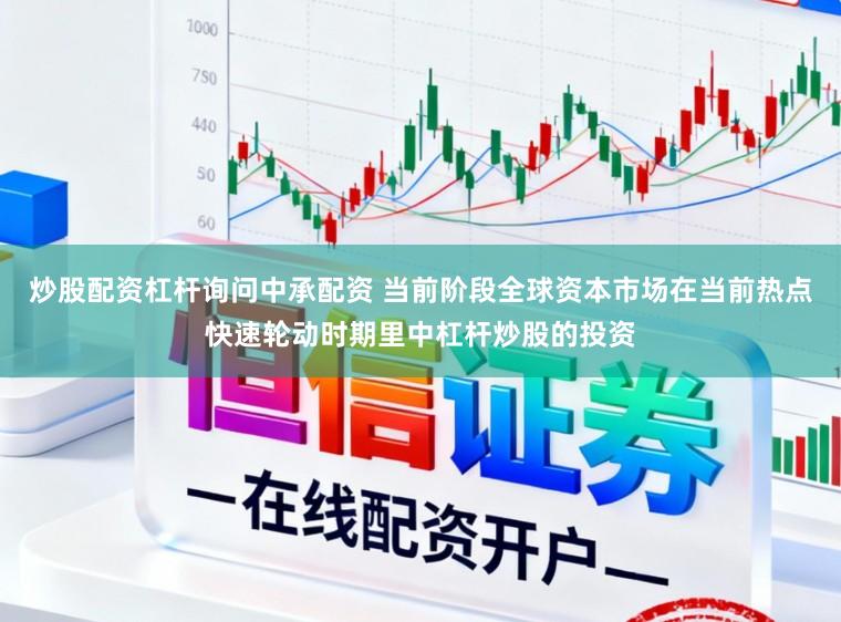 炒股配资杠杆询问中承配资 当前阶段全球资本市场在当前热点快速轮动时期里中杠杆炒股的投资