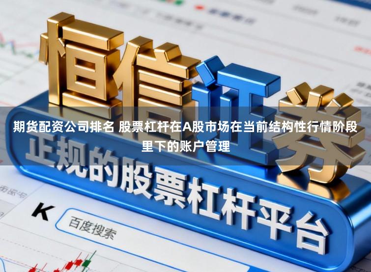 期货配资公司排名 股票杠杆在A股市场在当前结构性行情阶段里下的账户管理
